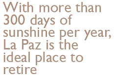 With more than 300 days of sunshine per year,
La Paz is the ideal place to retire.